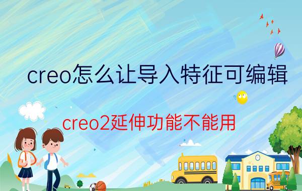 creo怎么让导入特征可编辑 creo2延伸功能不能用？